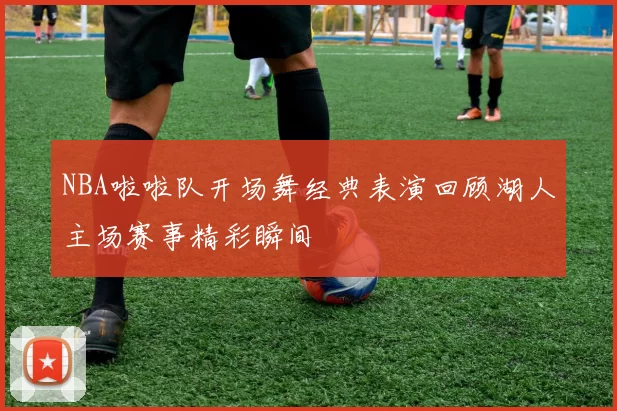 NBA啦啦队开场舞经典表演回顾湖人主场赛事精彩瞬间