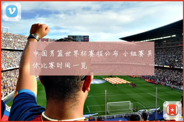 中国男篮世界杯赛程公布 小组赛具体比赛时间一览