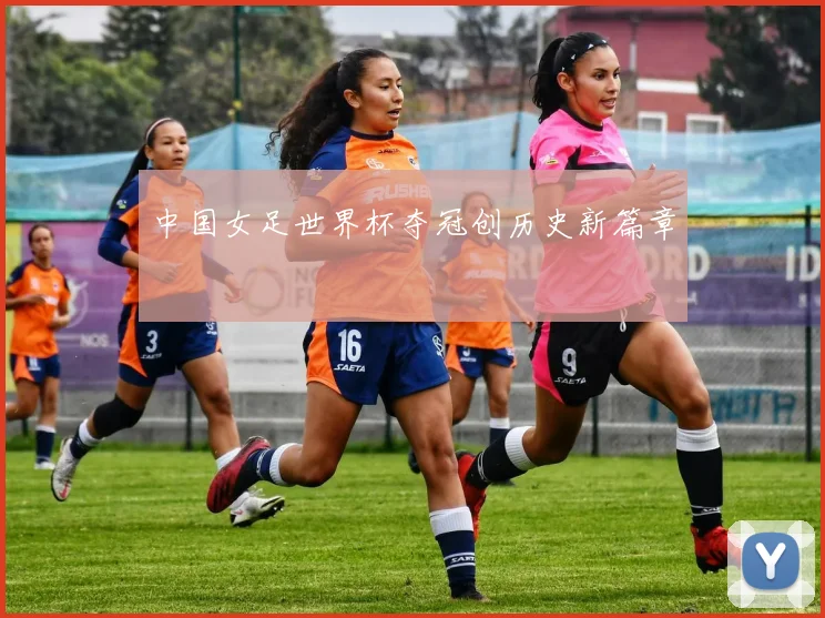 中国女足世界杯夺冠创历史新篇章