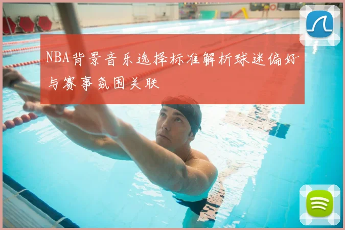 NBA背景音乐选择标准解析球迷偏好与赛事氛围关联