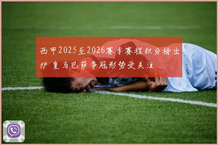 西甲2025至2026赛季赛程积分榜出炉 皇马巴萨争冠形势受关注