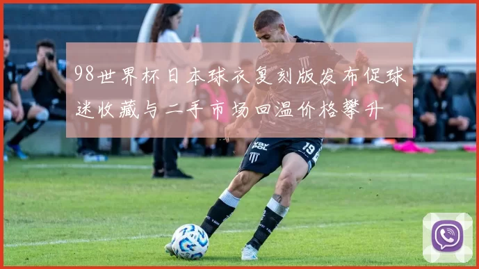 98世界杯日本球衣复刻版发布促球迷收藏与二手市场回温价格攀升