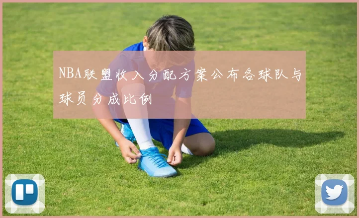 NBA联盟收入分配方案公布各球队与球员分成比例