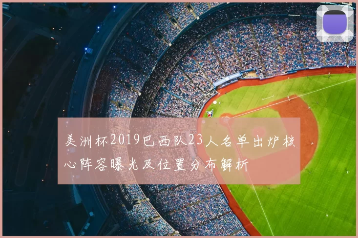 美洲杯2019巴西队23人名单出炉核心阵容曝光及位置分布解析