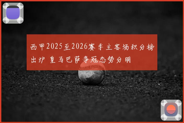 西甲2025至2026赛季主客场积分榜出炉 皇马巴萨争冠态势分明