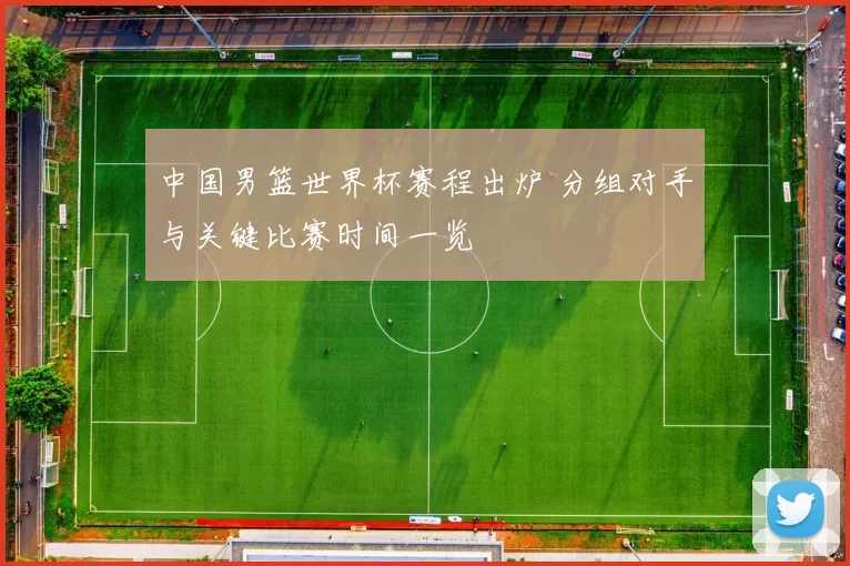 中国男篮世界杯赛程出炉 分组对手与关键比赛时间一览