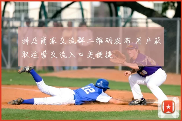 抖店商家交流群二维码发布 用户获取运营交流入口更便捷
