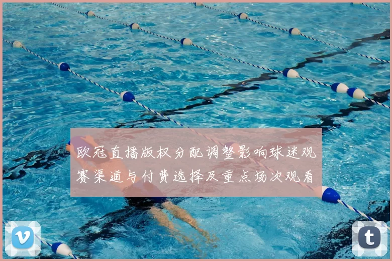 欧冠直播版权分配调整影响球迷观赛渠道与付费选择及重点场次观看方式