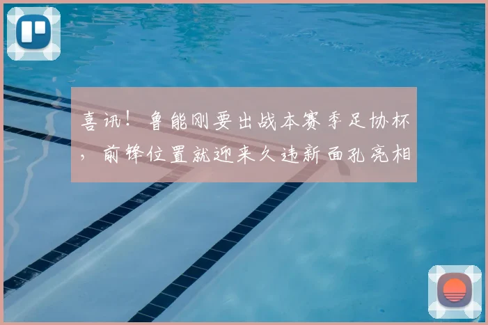 喜讯！鲁能刚要出战本赛季足协杯，前锋位置就迎来久违新面孔亮相