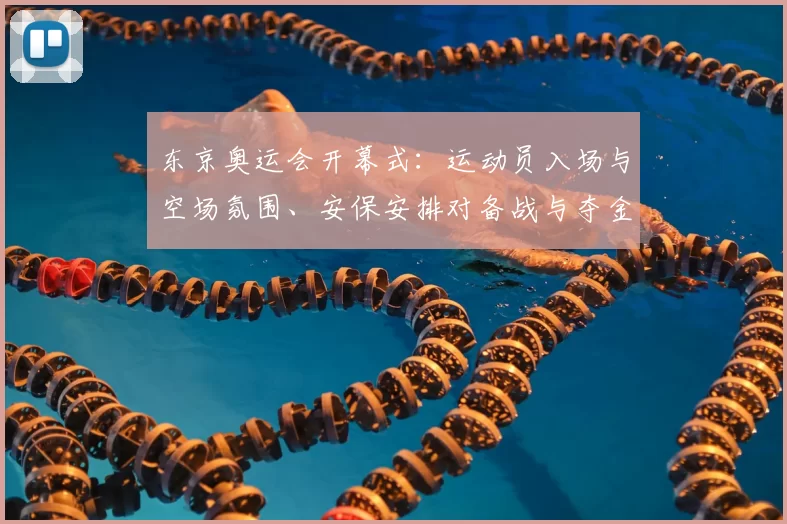 东京奥运会开幕式：运动员入场与空场氛围、安保安排对备战与夺金形势影响