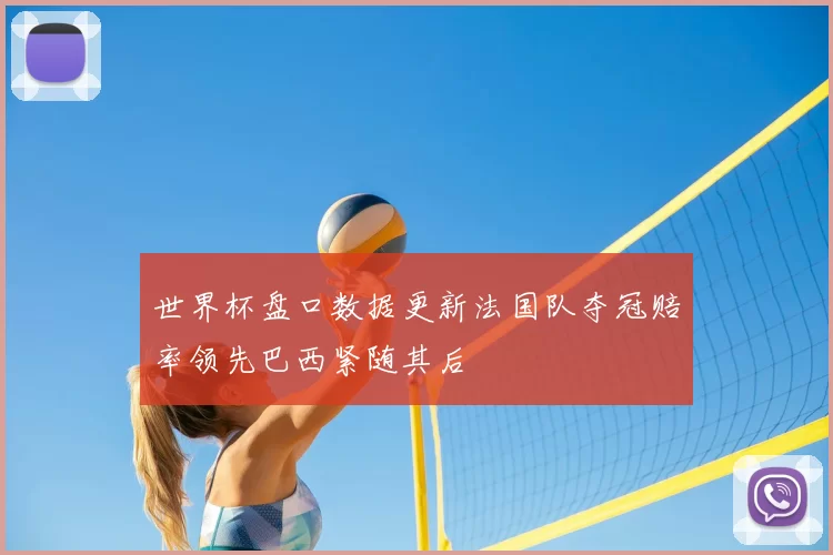 世界杯盘口数据更新法国队夺冠赔率领先巴西紧随其后