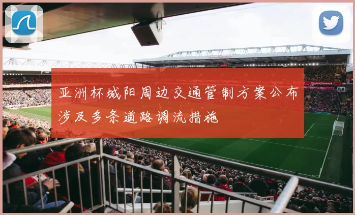 亚洲杯城阳周边交通管制方案公布涉及多条道路调流措施