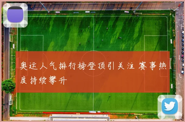 奥运人气排行榜登顶引关注 赛事热度持续攀升