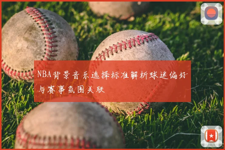 NBA背景音乐选择标准解析球迷偏好与赛事氛围关联