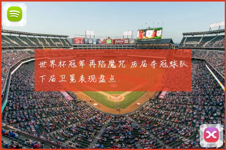 世界杯冠军再陷魔咒 历届夺冠球队下届卫冕表现盘点