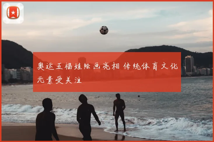 奥运五福娃绘画亮相 传统体育文化元素受关注