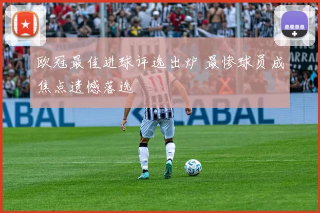 欧冠最佳进球评选出炉 最惨球员成焦点遗憾落选