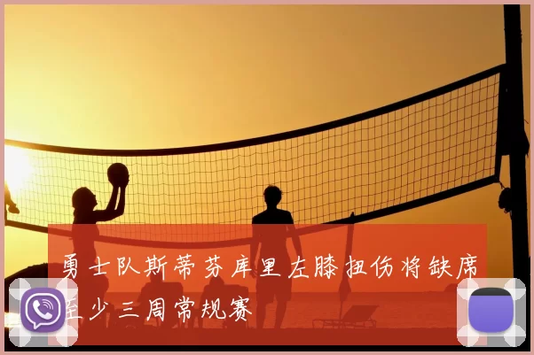 勇士队斯蒂芬库里左膝扭伤将缺席至少三周常规赛