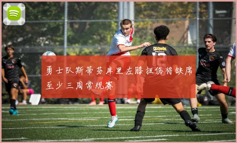 勇士队斯蒂芬库里左膝扭伤将缺席至少三周常规赛