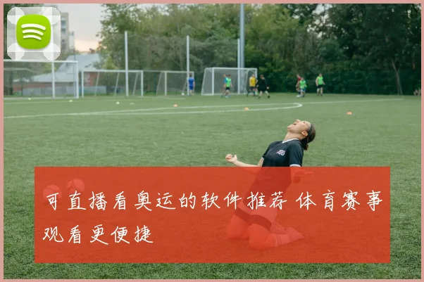 可直播看奥运的软件推荐 体育赛事观看更便捷