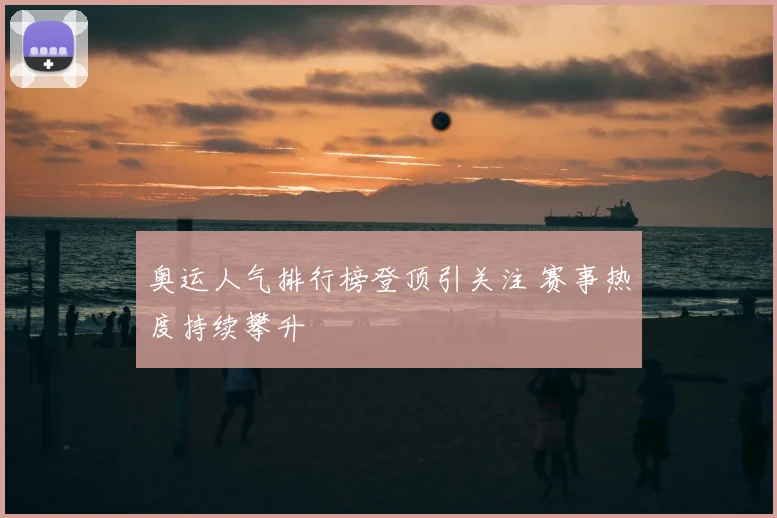 奥运人气排行榜登顶引关注 赛事热度持续攀升